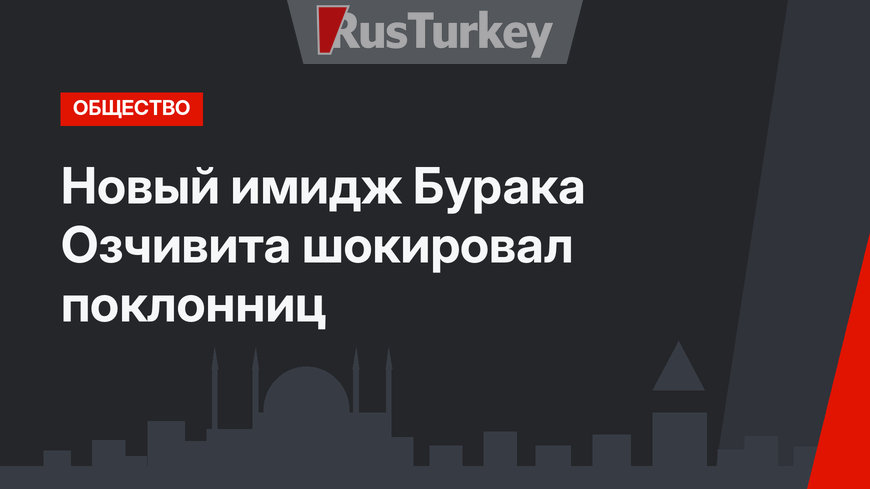 Новый имидж Бурака Озчивита шокировал поклонниц