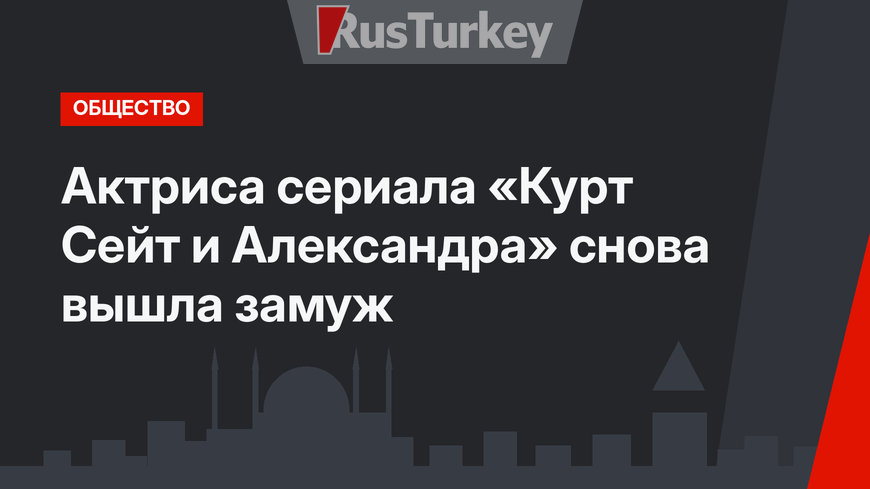 Актриса сериала «Курт Сейт и Александра» снова вышла замуж