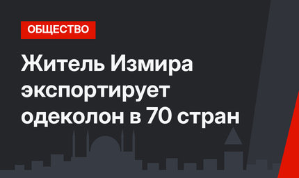 Житель Измира экспортирует одеколон в 70 стран