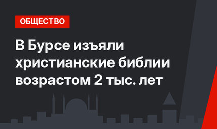 В Бурсе изъяли христианские библии возрастом 2 тыс. лет