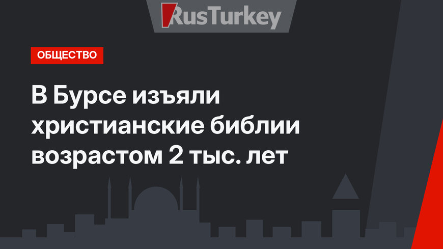 В Бурсе изъяли христианские библии возрастом 2 тыс. лет