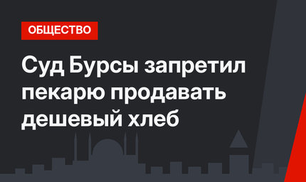 Суд Бурсы запретил пекарю продавать дешевый хлеб