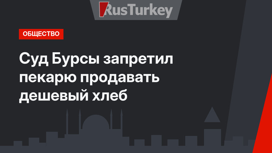 Суд Бурсы запретил пекарю продавать дешевый хлеб