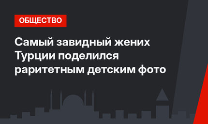  Самый завидный жених Турции поделился раритетным детским фото