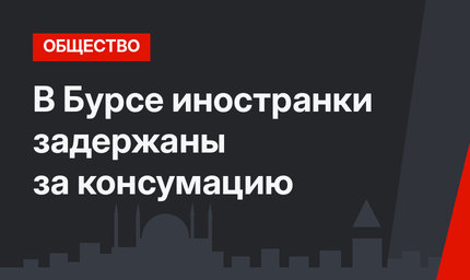 В Бурсе иностранки задержаны за консумацию