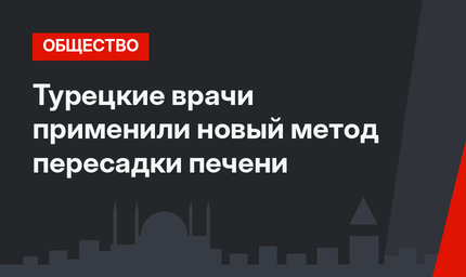 Турецкие врачи применили новый метод пересадки печени