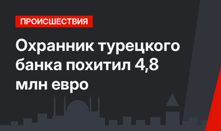 Охранник турецкого банка похитил 4,8 млн евро