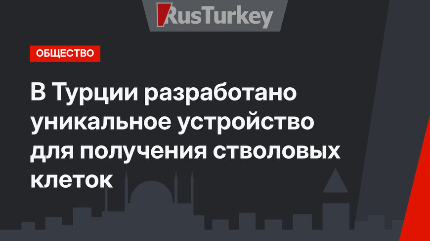 В Турции разработано уникальное устройство для получения стволовых клеток 