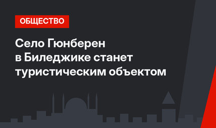 Село Гюнберен в Биледжике станет туристическим объектом