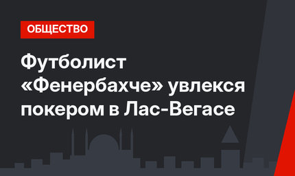 Футболист «Фенербахче» увлекся покером в Лас-Вегасе