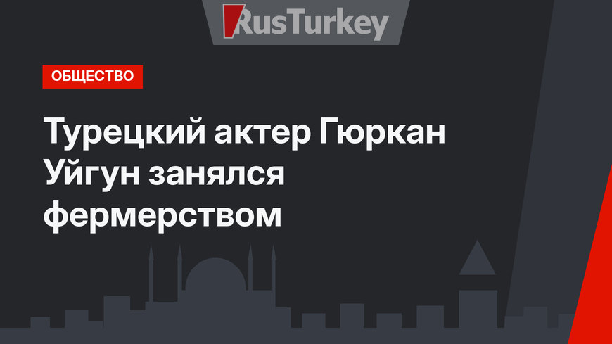 Турецкий актер Гюркан Уйгун занялся фермерством