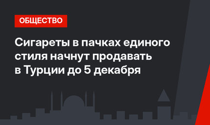 Сигареты в пачках единого стиля начнут продавать в Турции до 5 декабря