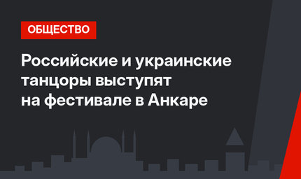 Российские и украинские танцоры выступят на фестивале в Анкаре