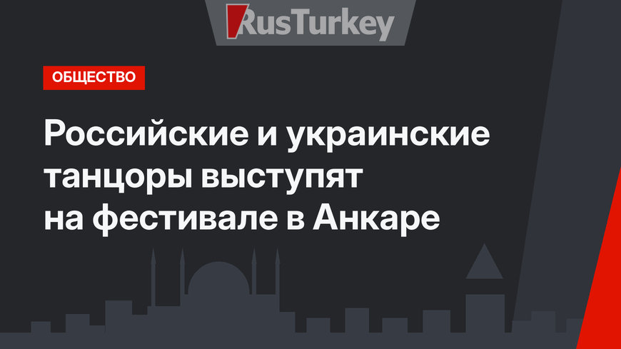 Российские и украинские танцоры выступят на фестивале в Анкаре