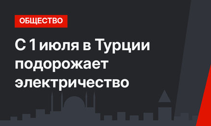 С 1 июля в Турции подорожает электричество