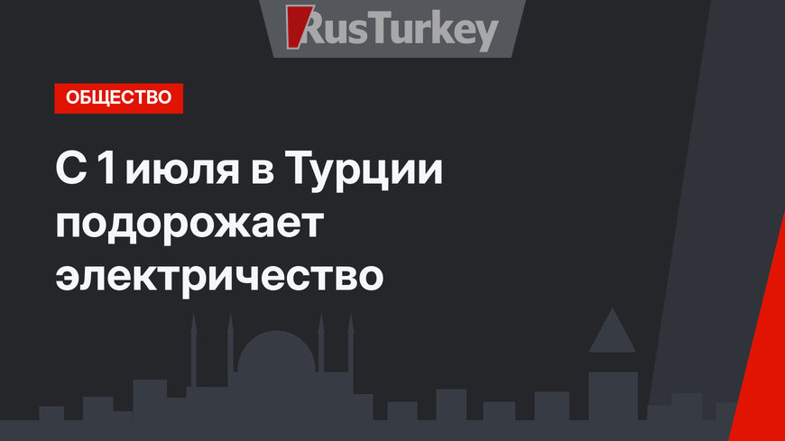 С 1 июля в Турции подорожает электричество