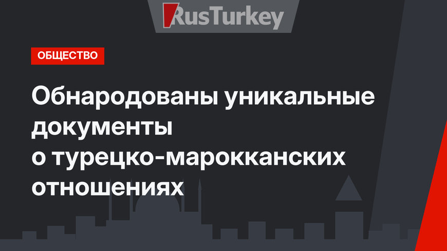 Обнародованы уникальные документы о турецко-марокканских отношениях