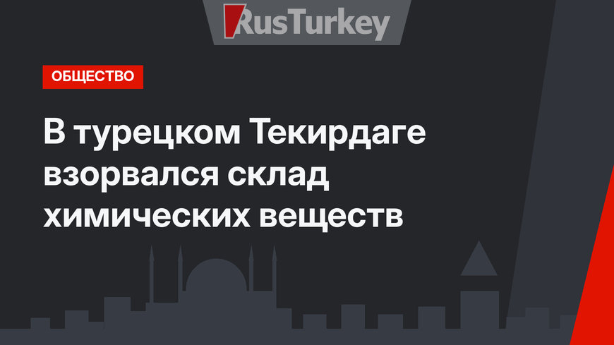 В турецком Текирдаге взорвался склад химических веществ