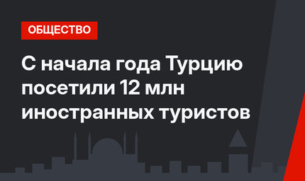 С начала года Турцию посетили 12 млн иностранных туристов