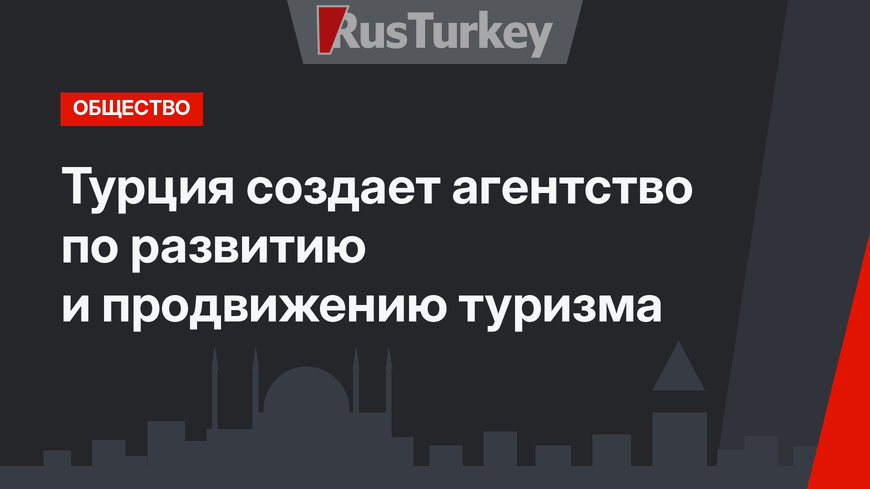 Турция создает агентство по развитию и продвижению туризма