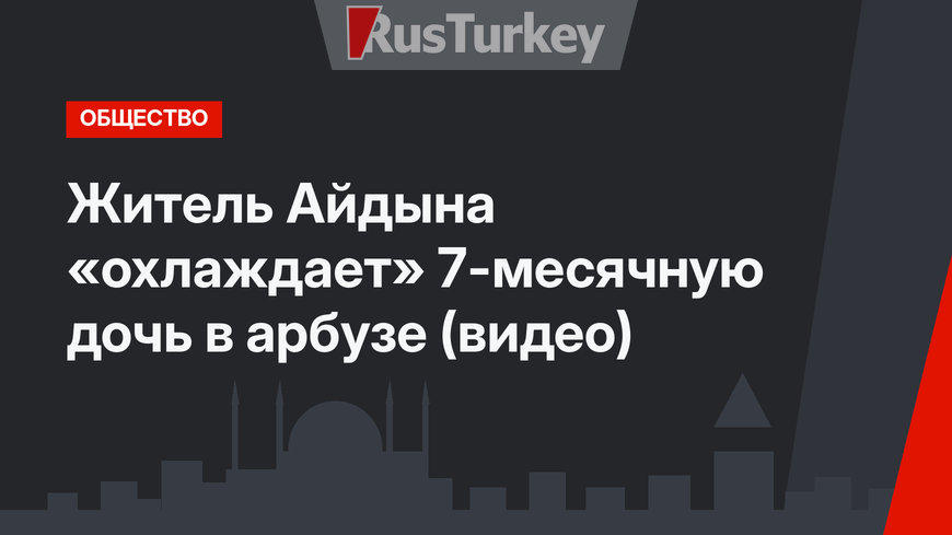 Житель Айдына «охлаждает» 7-месячную дочь в арбузе (видео)
