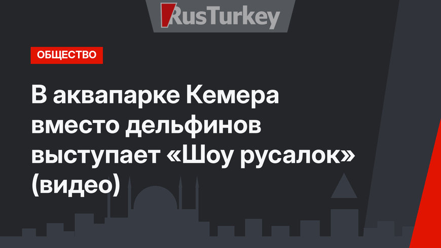 В аквапарке Кемера вместо дельфинов выступает «Шоу русалок» (видео)