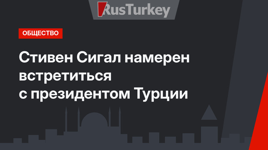 Стивен Сигал намерен встретиться с президентом Турции