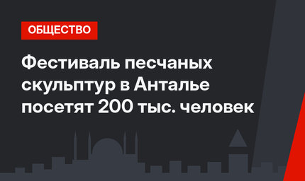 Фестиваль песчаных скульптур в Анталье посетят 200 тыс. человек