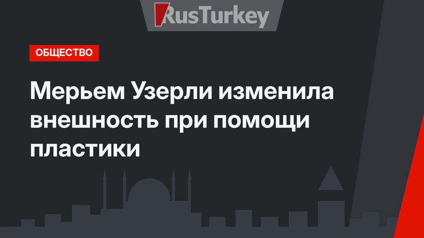  Мерьем Узерли изменила внешность при помощи пластики