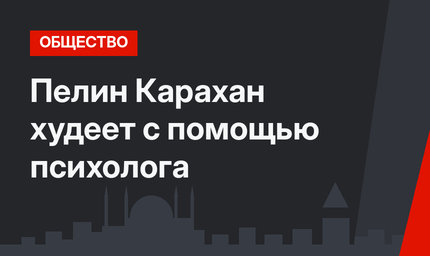 Пелин Карахан худеет с помощью психолога