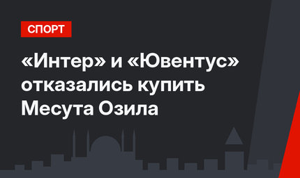 «Интер» и «Ювентус» отказались купить Месута Озила