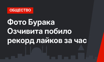 Фото Бурака Озчивита побило рекорд лайков за час