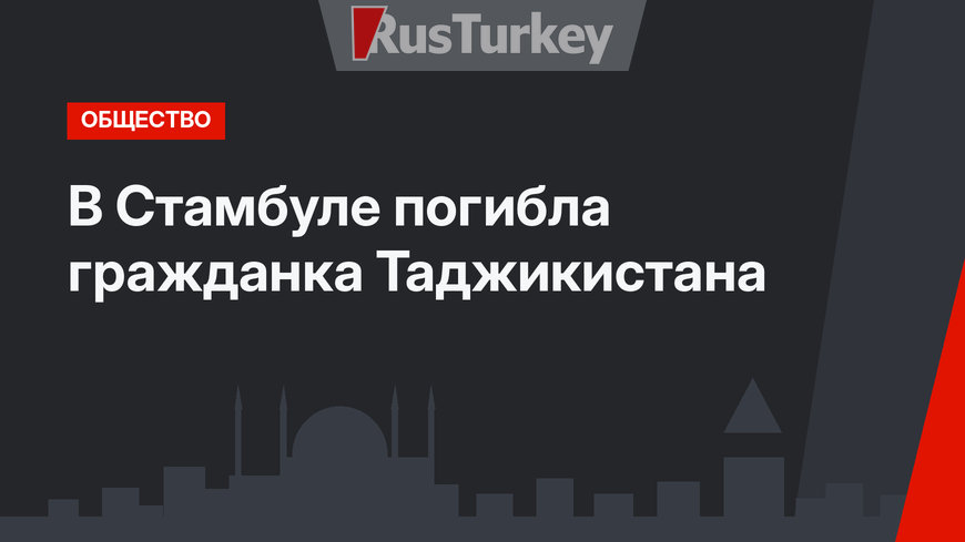 В Стамбуле погибла гражданка Таджикистана