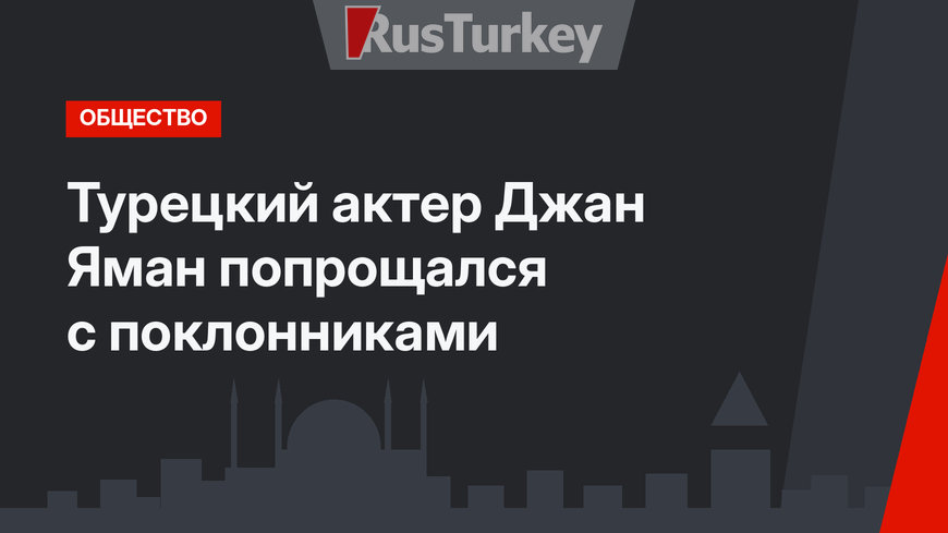 Турецкий актер Джан Яман попрощался с поклонниками
