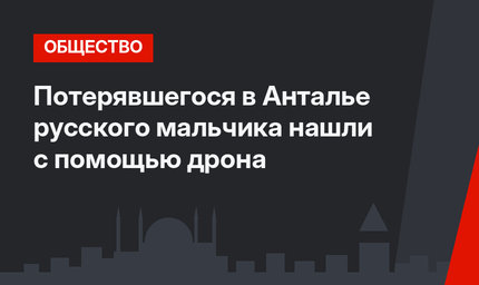 Потерявшегося в Анталье русского мальчика нашли с помощью дрона