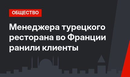 Менеджера турецкого ресторана во Франции ранили клиенты