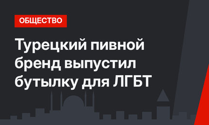 Турецкий пивной бренд выпустил бутылку для ЛГБТ