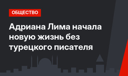 Адриана Лима начала новую жизнь без турецкого писателя