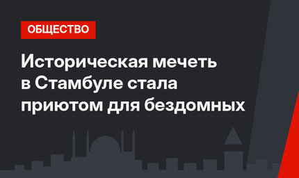 Историческая мечеть в Стамбуле стала приютом для бездомных