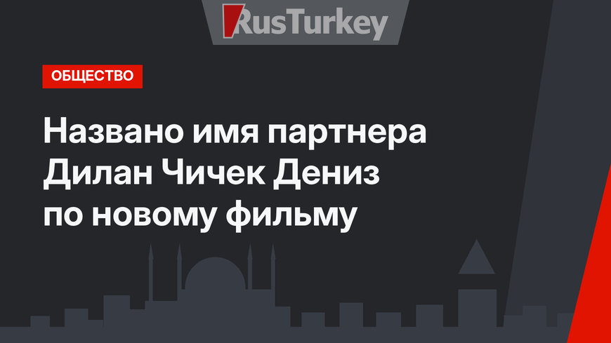 Названо имя партнера Дилан Чичек Дениз по новому фильму