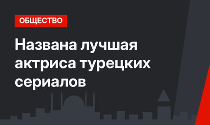 Названа лучшая актриса турецких сериалов
