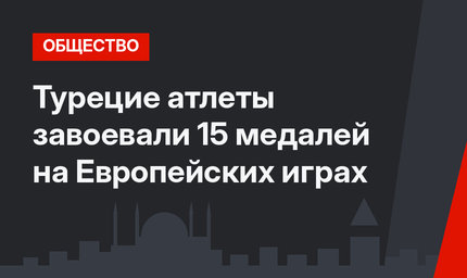 Турецие атлеты завоевали 15 медалей на Европейских играх