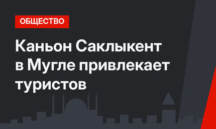 Каньон Саклыкент в Мугле привлекает туристов