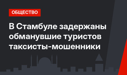 В Стамбуле задержаны обманувшие туристов таксисты-мошенники