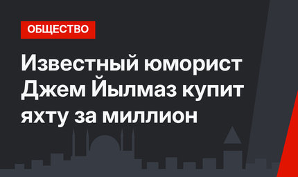Известный юморист Джем Йылмаз купит яхту за миллион
