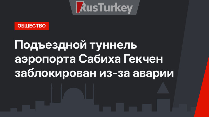 Подъездной туннель аэропорта Сабиха Гекчен заблокирован из-за аварии
