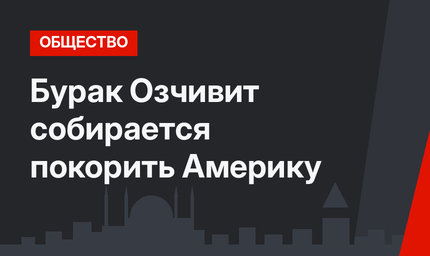 Бурак Озчивит собирается покорить Америку