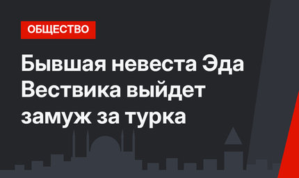 Бывшая невеста Эда Вествика выйдет замуж за турка