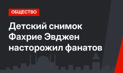 Детский снимок Фахрие Эвджен насторожил фанатов