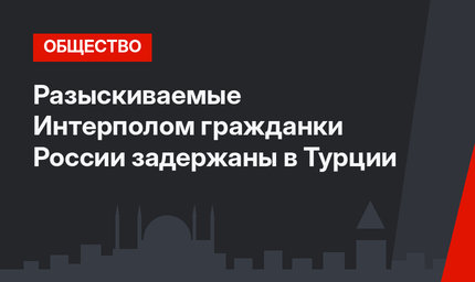 Разыскиваемые Интерполом гражданки России задержаны в Турции